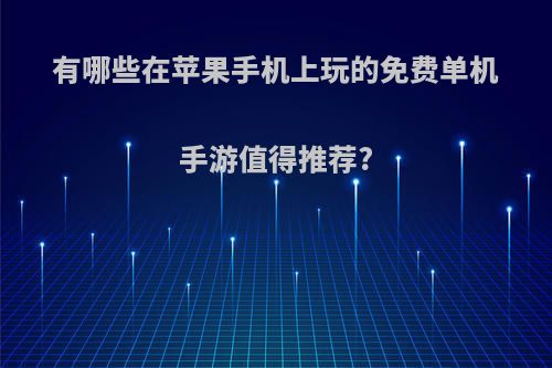 有哪些在苹果手机上玩的免费单机手游值得推荐?(苹果手机免费单机游戏排行榜前十名)