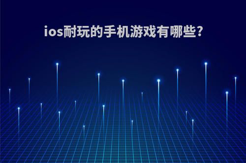 ios耐玩的手机游戏有哪些?(ios耐玩的手机游戏有哪些推荐)