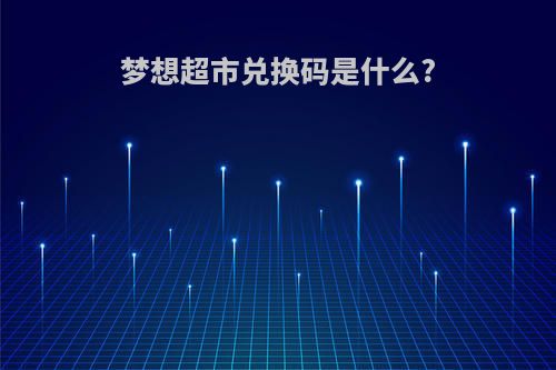 梦想超市兑换码是什么?