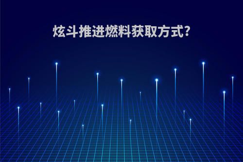 炫斗推进燃料获取方式?