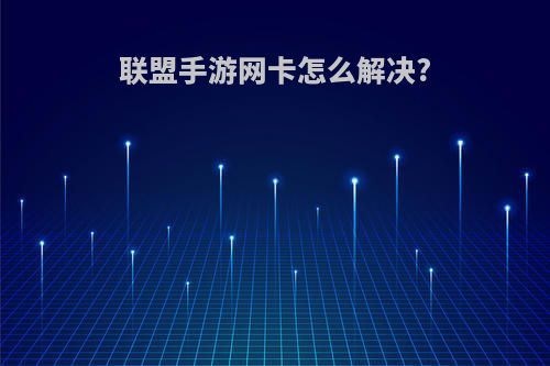 联盟手游网卡怎么解决?