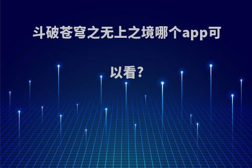 斗破苍穹之无上之境哪个app可以看?