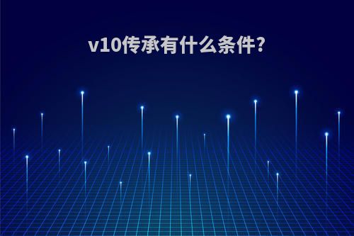 v10传承有什么条件?