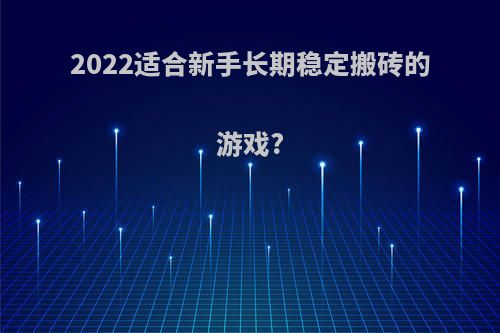 2022适合新手长期稳定搬砖的游戏?