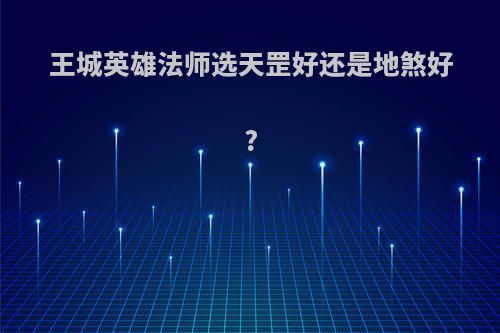 王城英雄法师选天罡好还是地煞好?