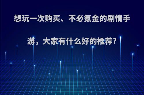 想玩一次购买、不必氪金的剧情手游，大家有什么好的推荐?