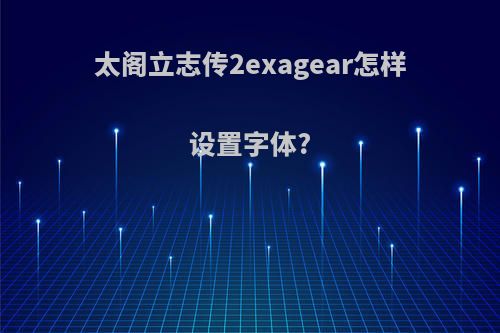 太阁立志传2exagear怎样设置字体?