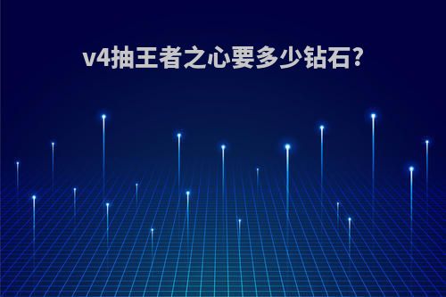 v4抽王者之心要多少钻石?