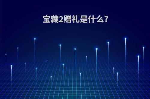 宝藏2赠礼是什么?