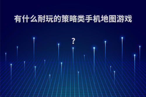 有什么耐玩的策略类手机地图游戏?