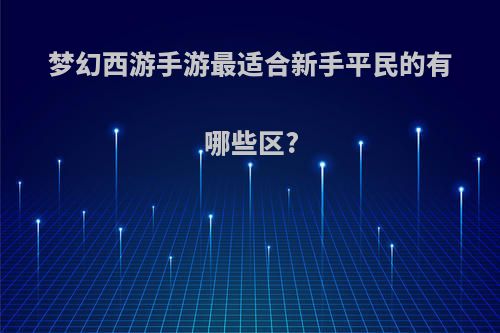 梦幻西游手游最适合新手平民的有哪些区?