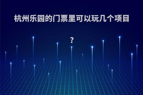 杭州乐园的门票里可以玩几个项目?