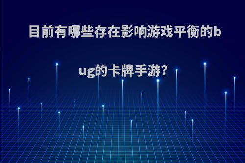 目前有哪些存在影响游戏平衡的bug的卡牌手游?