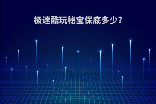 极速酷玩秘宝保底多少?