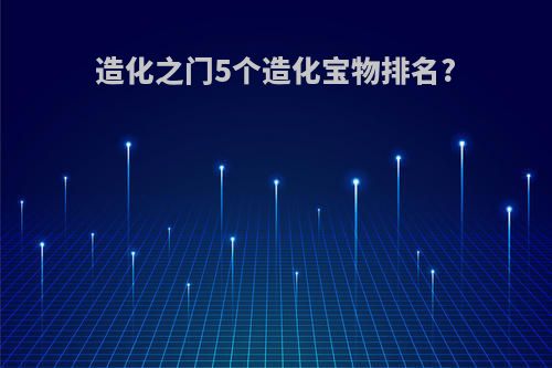 造化之门5个造化宝物排名?