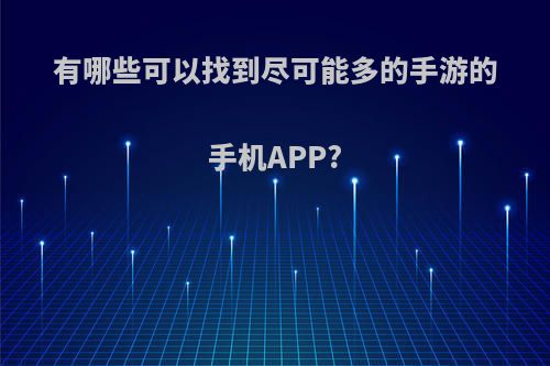 有哪些可以找到尽可能多的手游的手机APP?(哪个软件手游最多)