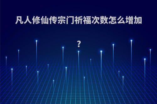 凡人修仙传宗门祈福次数怎么增加?