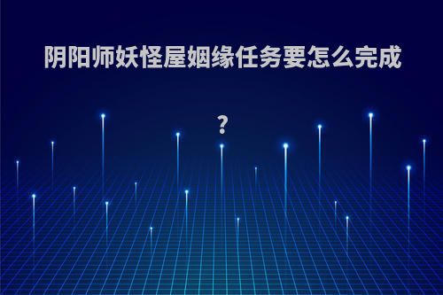 阴阳师妖怪屋姻缘任务要怎么完成?