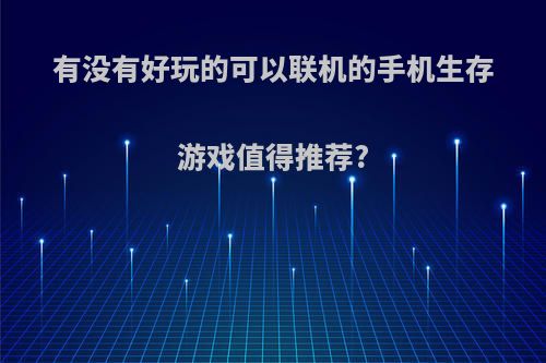 有没有好玩的可以联机的手机生存游戏值得推荐?