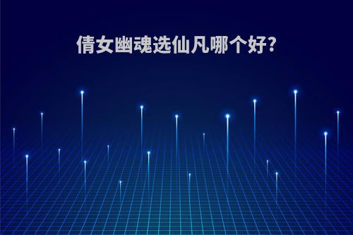 倩女幽魂选仙凡哪个好?