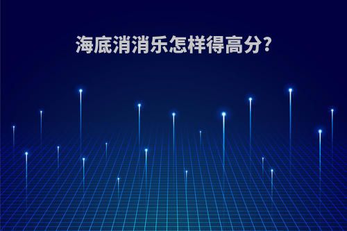 海底消消乐怎样得高分?