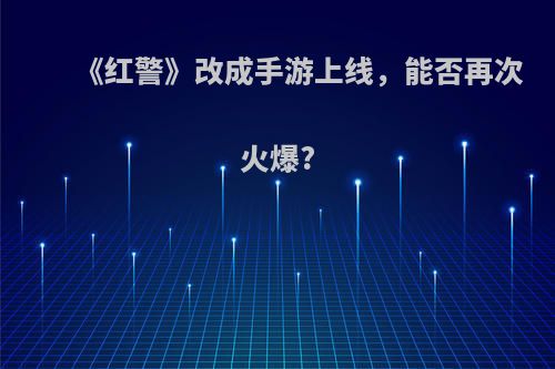 《红警》改成手游上线，能否再次火爆?(红警手游要停服了吗)