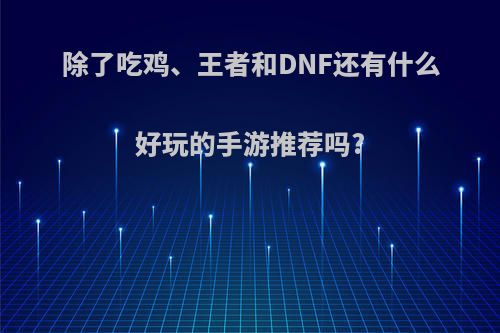 除了吃鸡、王者和DNF还有什么好玩的手游推荐吗?(除了吃鸡,王者和dnf还有什么好玩的手游推荐吗知乎)