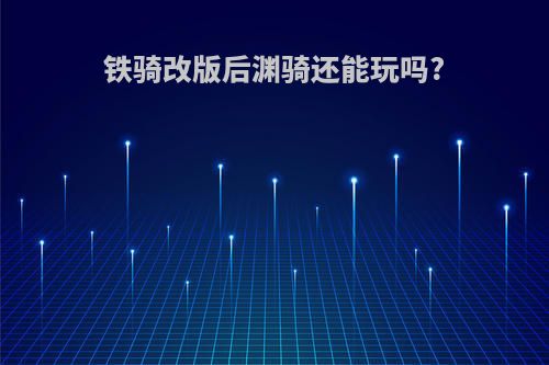 铁骑改版后渊骑还能玩吗?