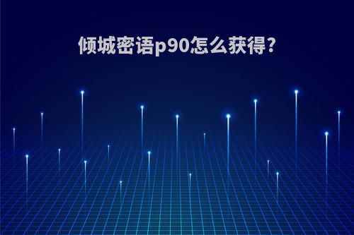 倾城密语p90怎么获得?