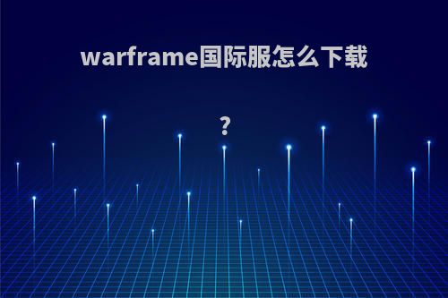 warframe国际服怎么下载?