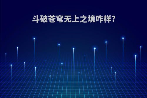 斗破苍穹无上之境咋样?