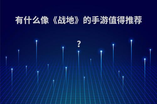 有什么像《战地》的手游值得推荐?(有什么像《战地》的手游值得推荐一下)