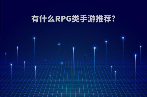 有什么RPG类手游推荐?(有什么rpg类手游推荐一些)