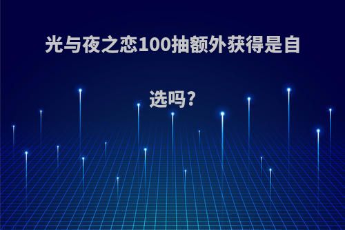 光与夜之恋100抽额外获得是自选吗?