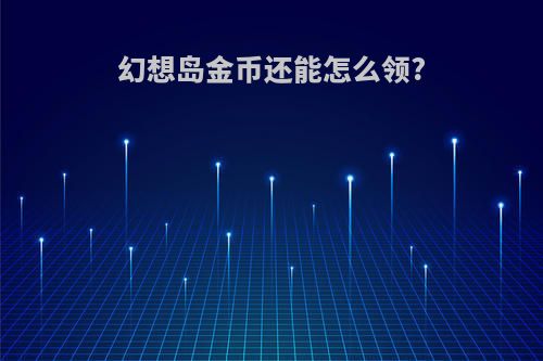 幻想岛金币还能怎么领?