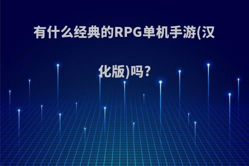 有什么经典的RPG单机手游(汉化版)吗?(中文rpg手游单机游戏)