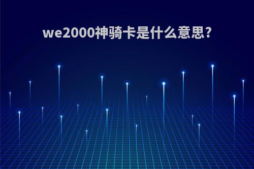 we2000神骑卡是什么意思?