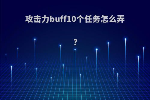 攻击力buff10个任务怎么弄?