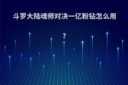 斗罗大陆魂师对决一亿粉钻怎么用?