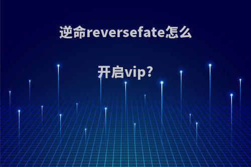 逆命reversefate怎么开启vip?