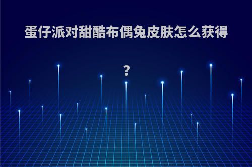 蛋仔派对甜酷布偶兔皮肤怎么获得?