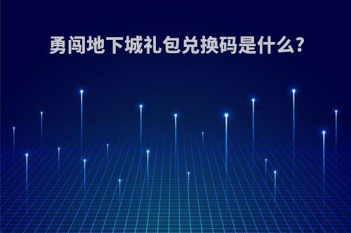 勇闯地下城礼包兑换码是什么?