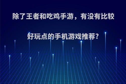 除了王者和吃鸡手游，有没有比较好玩点的手机游戏推荐?