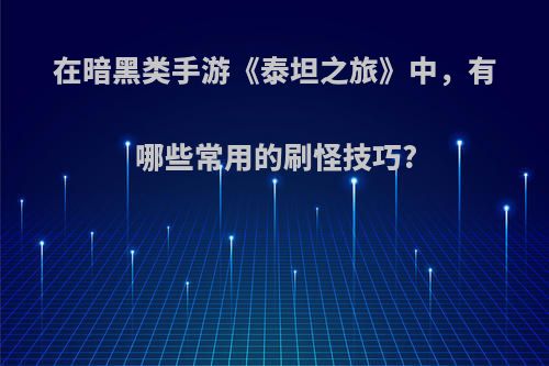 在暗黑类手游《泰坦之旅》中，有哪些常用的刷怪技巧?