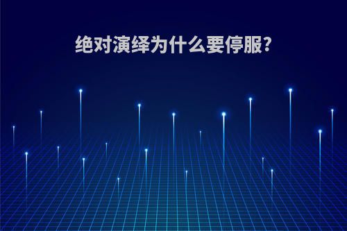 绝对演绎为什么要停服?