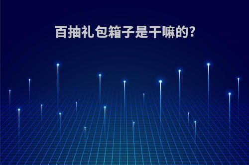 百抽礼包箱子是干嘛的?