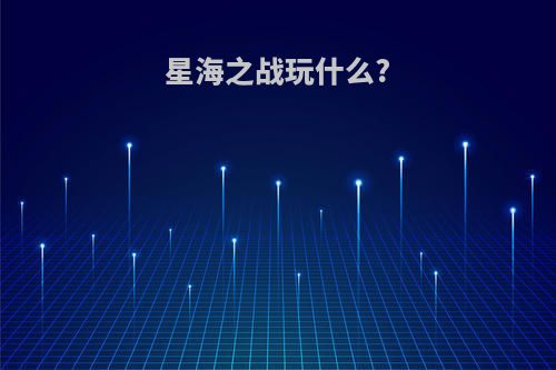 星海之战玩什么?