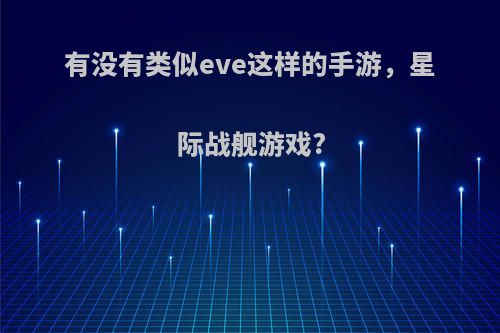 有没有类似eve这样的手游，星际战舰游戏?(类似eve的星战网游)