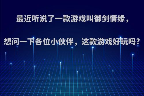 最近听说了一款游戏叫御剑情缘，想问一下各位小伙伴，这款游戏好玩吗?