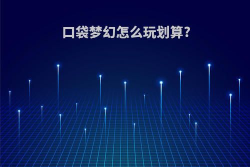 口袋梦幻怎么玩划算?